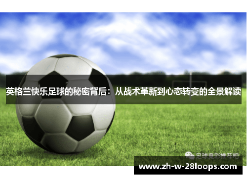 英格兰快乐足球的秘密背后:从战术革新到心态转变的全景解读 英格兰快乐足球的秘密背后:从战术革新到心态转变的全景解读