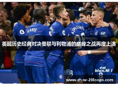 英超历史经典对决曼联与利物浦的巅峰之战再度上演 英超历史经典对决曼联与利物浦的巅峰之战再度上演