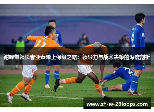 谢晖带领长春亚泰踏上保级之路：领导力与战术决策的深度剖析