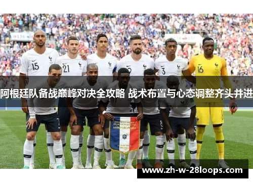 阿根廷队备战巅峰对决全攻略 战术布置与心态调整齐头并进