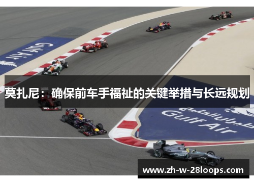 莫扎尼：确保前车手福祉的关键举措与长远规划