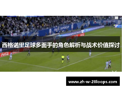 西格诺里足球多面手的角色解析与战术价值探讨 西格诺里足球多面手的角色解析与战术价值探讨